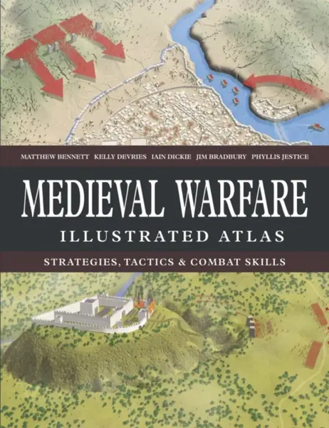Medieval Warfare Illustrated Atlas - Kelly Devries, Dr Phyllis G  Jestice, Matthew, MA, FSA, FRHistS Bennett, Jim Bradbury, Iain Dickie