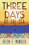 Three Days by the Sea - Helen E. Mundler