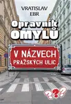 Opravník omylů v názvech pražských ulic - Vratislav Ebr