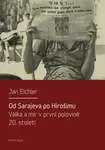 Od Sarajeva po Hirošimu. Válka a mír v první polovině 20. století - Jan Eichler