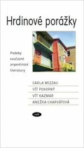 Hrdinové porážky. Podoby současné argentinské literatury - Vít Pokorný, Anežka Charvátová, Vít Kazmar, Carla Mizzau