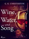 Wine, Water, and Song - Gilbert Keith Chesterton