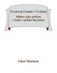 Fryderyk Chopin v Čechách. Ohlasy jeho pobytu v české a polské literatuře. - Libor Martinek - e-kniha
