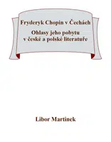 Fryderyk Chopin v Čechách. Ohlasy jeho pobytu v české a polské literatuře. - Libor Martinek - e-kniha