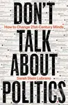 Don't Talk About Politics (How to Change 21st-Century Minds)