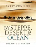 By Steppe, Desert, and Ocean - Barry Cunliffe