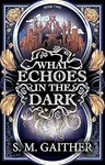 What Echoes in the Dark - S. M. Gaither