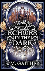 What Echoes in the Dark - S. M. Gaither