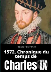 1572. Chronique du temps de Charles IX (le premier et unique roman de Prosper Merimee) - Prosper M Rim E
