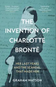 The Invention of Charlotte Bronte - Graham Watson