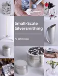 Small-scale Silversmithing - Frances J Whitelaw
