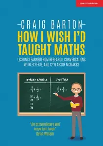 How I Wish I Had Taught Maths: Reflections on research, conversations with experts, and 12 years of mistakes - Craig Barton