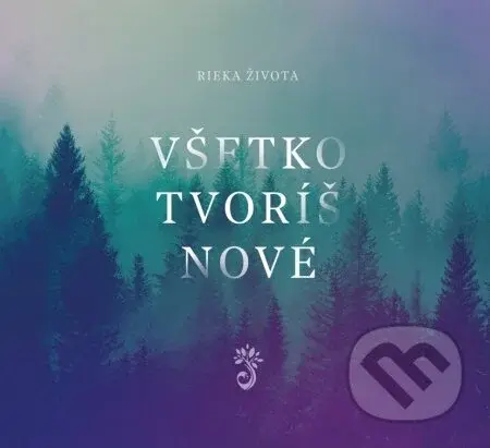 Rieka Života: Všetko tvoríš nové - Rieka Života