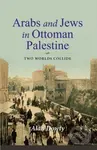 Arabs and Jews in Ottoman Palestine (Two Worlds Collide) - Alan Dowty