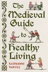 The Medieval Guide to Healthy Living - Katherine Harvey
