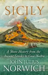 Sicily - A Short History, from the Greeks to Cosa Nostra - John Julius Norwich