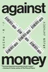 Against Money - Arjun Jayadev