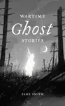Wartime Ghost Stories - Esme Smith