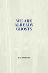 We Are Already Ghosts - Kit Dobson