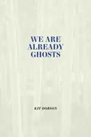 We Are Already Ghosts - Kit Dobson