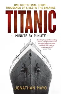 Titanic: Minute by Minute - Jonathan Mayo