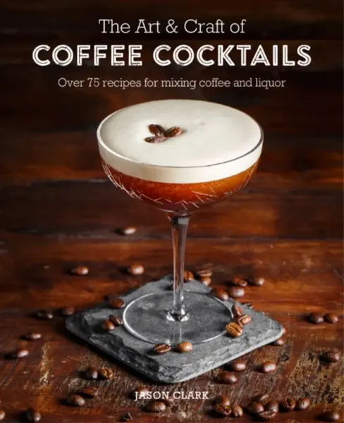 The Art & Craft of Coffee Cocktails - Jason Clarke