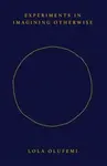 Experiments in Imagining Otherwise - Lola Olufemi