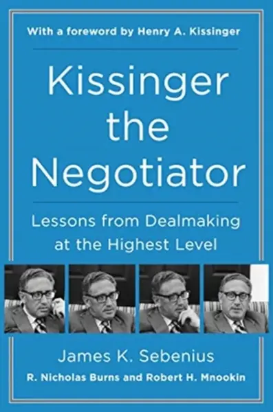 Kissinger the Negotiator: Lessons from Dealmaking at the Highest Level - James K. Sebenius