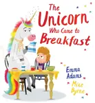 The Unicorn Who Came to Breakfast (HB) - Emma Adams