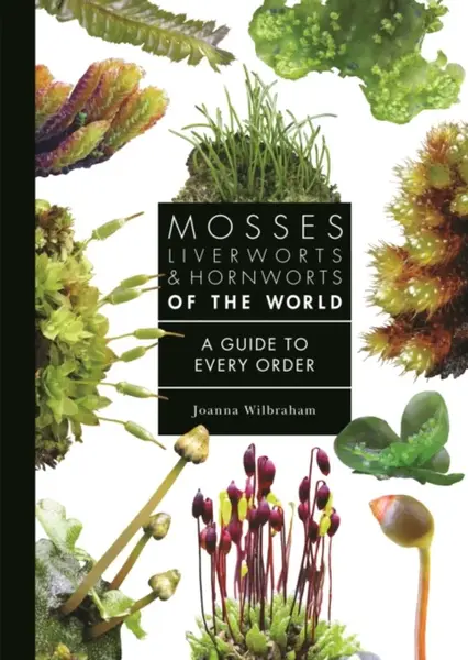 Mosses, Liverworts, and Hornworts of the World - Joanna Wilbraham