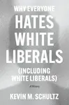Why Everyone Hates White Liberals (Including White Liberals) - Kevin M. Schultz