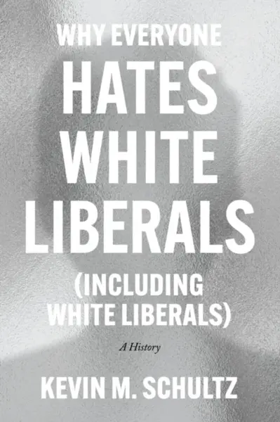 Why Everyone Hates White Liberals (Including White Liberals) - Kevin M. Schultz