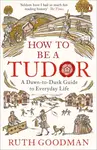 How to be a Tudor - Ruth Goodman