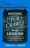 Historic Pub Crawls Through London, Vol. 1 - Thomas J. Vosper