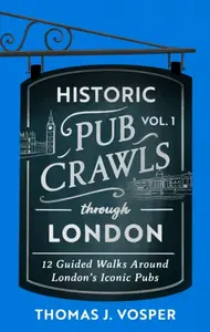 Historic Pub Crawls Through London, Vol. 1 - Thomas J. Vosper