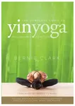 The Complete Guide to Yin Yoga - Clark Bernie