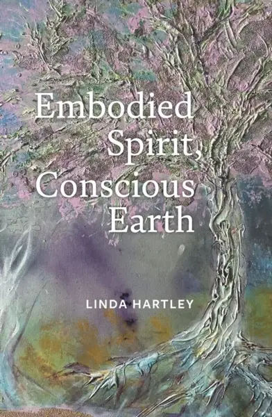 Embodied Spirit, Conscious Earth - Linda Hartley