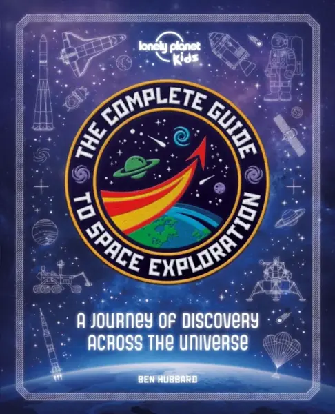 Lonely Planet Kids The Complete Guide to Space Exploration - Ben Hubbard, Lonely Planet Kids