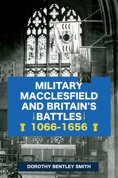 Military Macclesfield and Britain's Battles 1066-1656 - Dorothy Bentley Smith