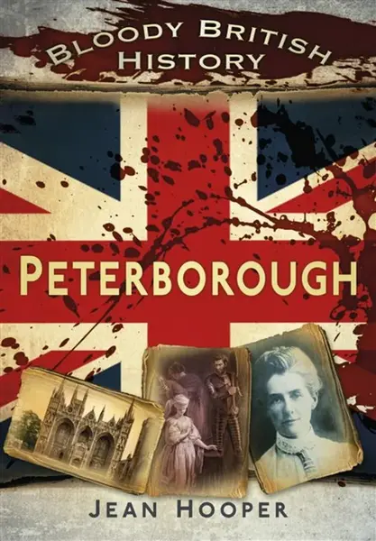 Bloody British History: Peterborough - Jean A. Hooper