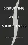 Disrupting White Mindfulness - Cathy-Mae Karelse