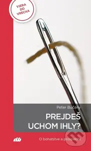 Prejdeš uchom ihly? (O bohatstve a prosperite) - Peter Bučány