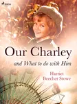 Our Charley and What to do with Him - Harriet Elisabeth Beecher-Stoweová