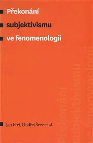 Překonání subjektivismu ve fenomenologii - Jan Frei, Ondřej Švec, kolektiv autorů