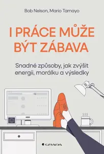 I práce může být zábava - Snadné způsoby, jak zvýšit energii, morálku a výsledky - Bob Nelson, Tamayo Mario