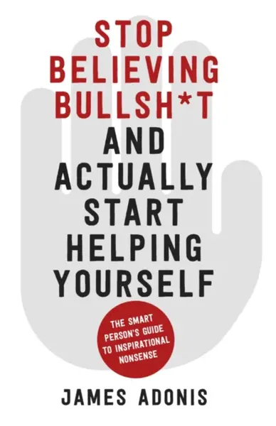 Stop Believing Bullshit and Actually Start Helping Yourself - James Adonis