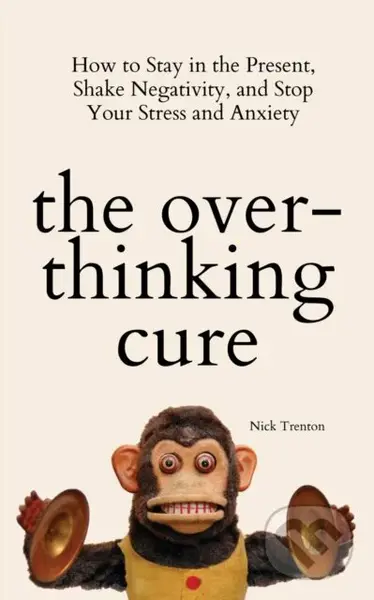 The Overthinking Cure (How to Stay in the Present, Shake Negativity, and Stop Your Stress and Anxiety) - kniha z kategorie Seberozvoj