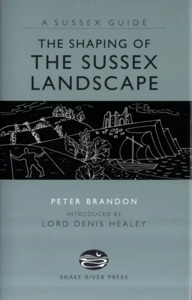 The Shaping of the Sussex Landscape - Peter Brandon