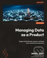 Managing Data as a Product (Design and build data-product-centered socio-technical architectures) - kniha z kategorie Počítače a internet