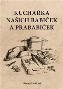 Kuchařka našich babiček a prababiček - Vlasta Jakoubková